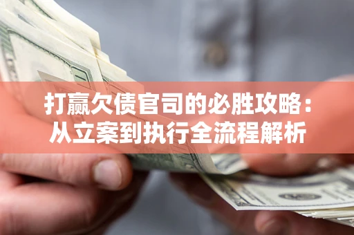 武汉打赢欠债官司的必胜攻略：从立案到执行全流程解析