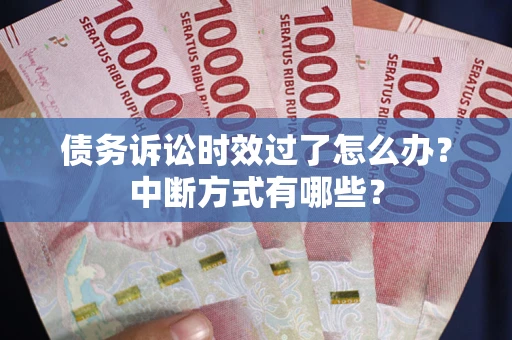 武汉债务诉讼时效过了怎么办？中断方式有哪些？