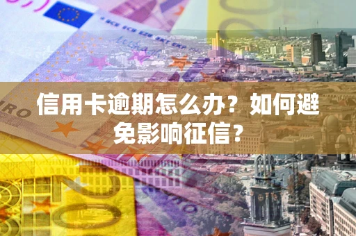 武汉信用卡逾期怎么办？如何避免影响征信？
