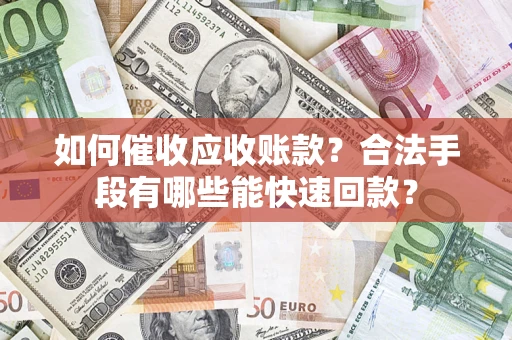 武汉如何催收应收账款？合法手段有哪些能快速回款？
