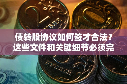 武汉债转股协议如何签才合法？这些文件和关键细节必须完整