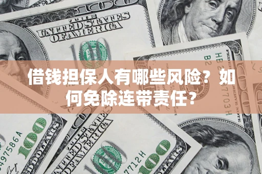 武汉借钱担保人有哪些风险？如何免除连带责任？