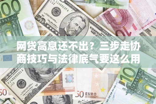 武汉网贷高息还不出？三步走协商技巧与法律底气要这么用