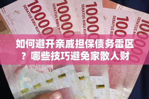武汉如何避开亲戚担保债务雷区？哪些技巧避免家散人财