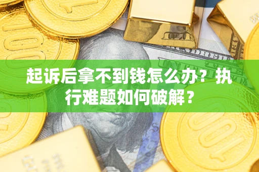 武汉起诉后拿不到钱怎么办?执行难题如何破解? 武汉起诉后拿不到钱怎么办?执行难题如何破解?