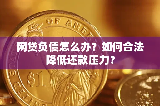 武汉网贷负债怎么办？如何合法降低还款压力？