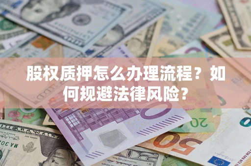 武汉股权质押怎么办理流程？如何规避法律风险？