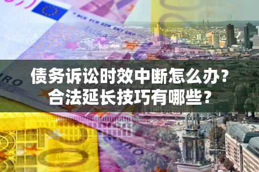武汉债务诉讼时效中断怎么办？合法延长技巧有哪些？