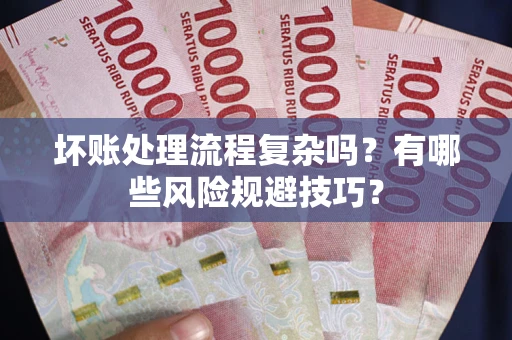武汉坏账处理流程复杂吗？有哪些风险规避技巧？
