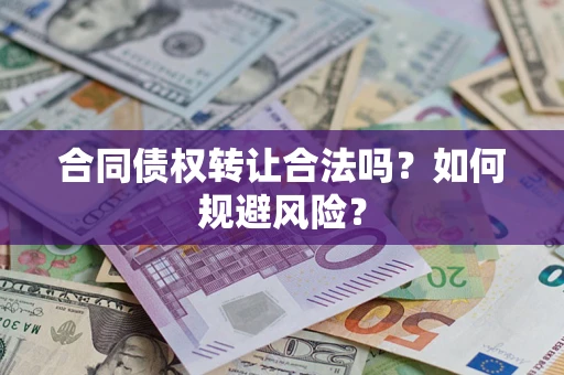 武汉合同债权转让合法吗?如何规避风险? 武汉合同债权转让合法吗?如何规避风险?