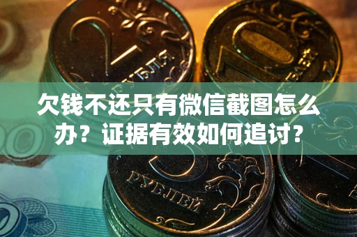 武汉欠钱不还只有微信截图怎么办？证据有效如何追讨？