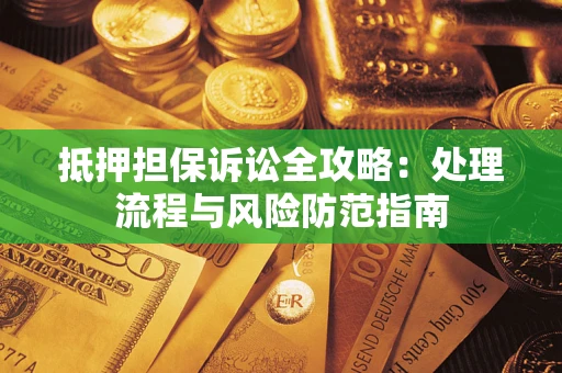 武汉抵押担保诉讼全攻略：处理流程与风险防范指南