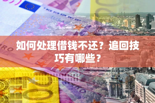 武汉如何处理借钱不还？追回技巧有哪些？