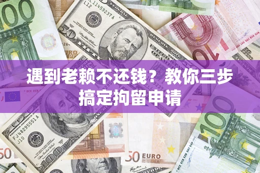 武汉遇到老赖不还钱？教你三步搞定拘留申请