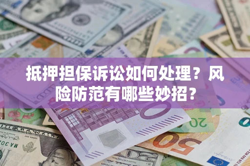 武汉抵押担保诉讼如何处理？风险防范有哪些妙招？