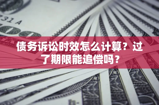 武汉债务诉讼时效怎么计算？过了期限能追偿吗？