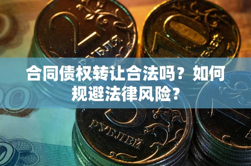 武汉合同债权转让合法吗？如何规避法律风险？