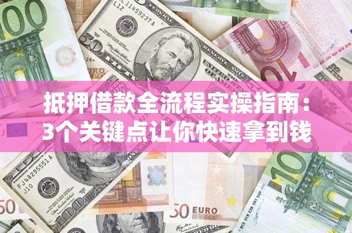 武汉抵押借款全流程实操指南：3个关键点让你快速拿到钱