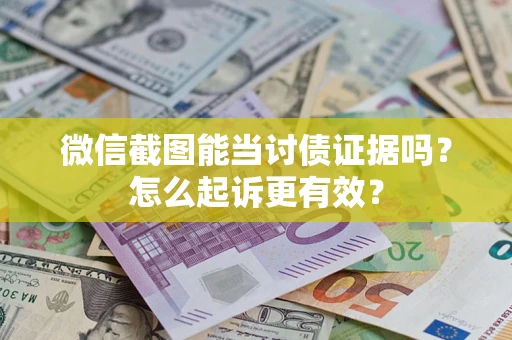 武汉微信截图能当讨债证据吗？怎么起诉更有效？