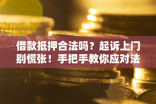 武汉借款抵押合法吗？起诉上门别慌张！手把手教你应对法律程序