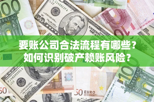 武汉要账公司合法流程有哪些？如何识别破产赖账风险？