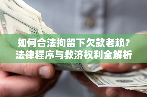 武汉如何合法拘留下欠款老赖？法律程序与救济权利全解析