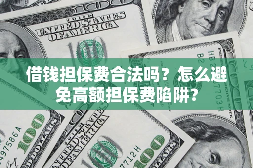 武汉借钱担保费合法吗？怎么避免高额担保费陷阱？