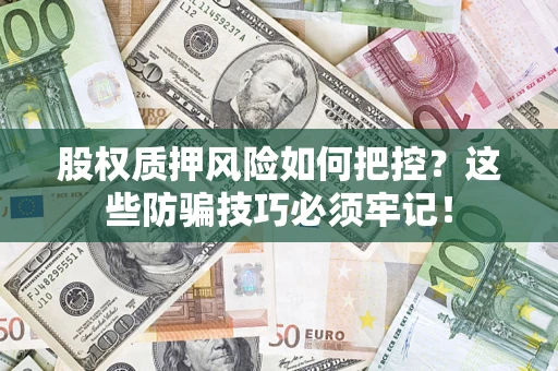 武汉股权质押风险如何把控？这些防骗技巧必须牢记！