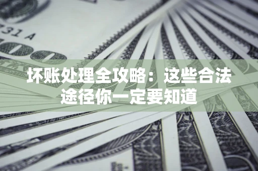 武汉坏账处理全攻略：这些合法途径你一定要知道