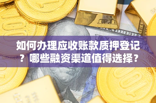 武汉如何办理应收账款质押登记？哪些融资渠道值得选择？