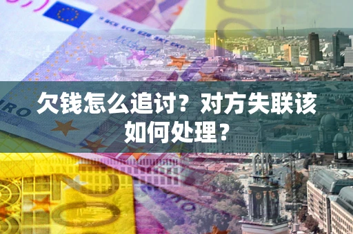 武汉欠钱怎么追讨？对方失联该如何处理？