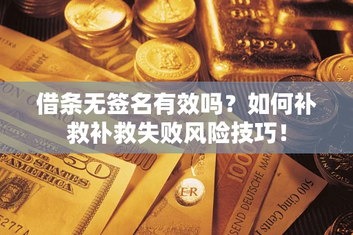 武汉借条无签名有效吗？如何补救补救失败风险技巧！