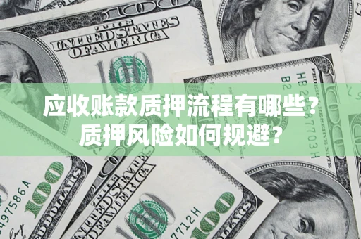 武汉应收账款质押流程有哪些？质押风险如何规避？