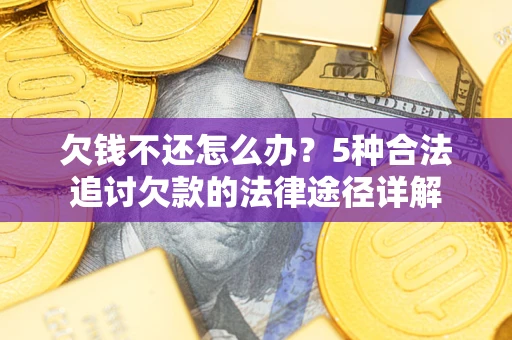武汉欠钱不还怎么办？5种合法追讨欠款的法律途径详解