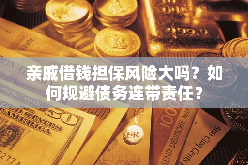 武汉亲戚借钱担保风险大吗？如何规避债务连带责任？