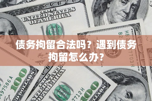 武汉债务拘留合法吗？遇到债务拘留怎么办？