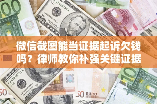 武汉微信截图能当证据起诉欠钱吗？律师教你补强关键证据