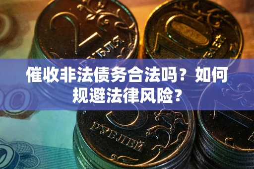 武汉催收非法债务合法吗？如何规避法律风险？