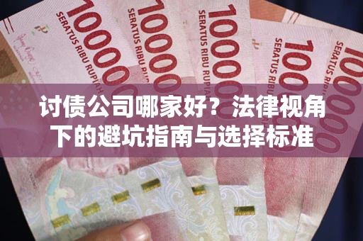 武汉讨债公司哪家好？法律视角下的避坑指南与选择标准