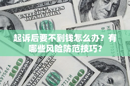 武汉起诉后要不到钱怎么办?有哪些风险防范技巧? 武汉起诉后要不到钱怎么办?有哪些风险防范技巧?