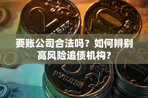 武汉要账公司合法吗？如何辨别高风险追债机构？