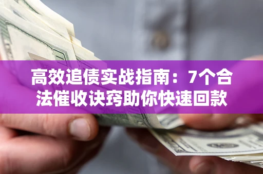 武汉高效追债实战指南：7个合法催收诀窍助你快速回款