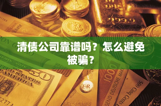 武汉清债公司靠谱吗？怎么避免被骗？