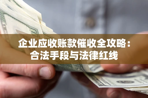 武汉企业应收账款催收全攻略：合法手段与法律红线