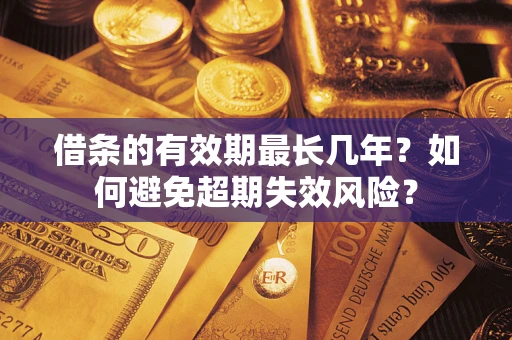 武汉借条的有效期最长几年？如何避免超期失效风险？