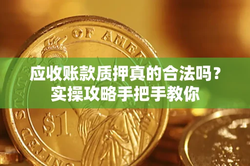 武汉应收账款质押真的合法吗？实操攻略手把手教你