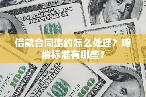 武汉借款合同违约怎么处理？赔偿标准有哪些？