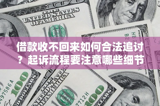 武汉借款收不回来如何合法追讨？起诉流程要注意哪些细节？