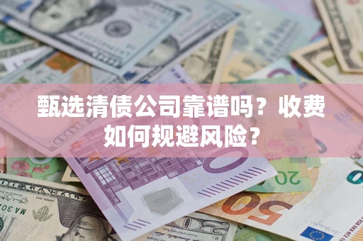 武汉甄选清债公司靠谱吗？收费如何规避风险？