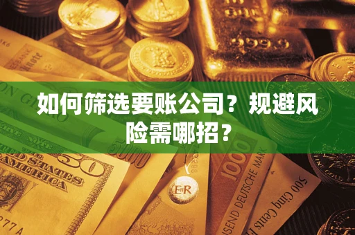 武汉如何筛选要账公司？规避风险需哪招？